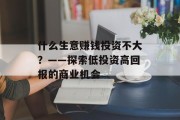 什么生意赚钱投资不大？——探索低投资高回报的商业机会