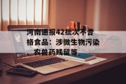 河南通报42批次不合格食品：涉微生物污染、农兽药残留等
