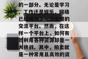 在今天这个数字化的时代里，互联网已经成为了我们生活中不可或缺的一部分。无论是学习、工作还是娱乐，网络已经成为了一个主要的交流平台。然而，在这样一个平台上，如何有效利用各种资源却是一大挑战。其中，拍卖就是一种常用且高效的资源交换方式。，提高效率，探讨网络拍卖的优势与方法