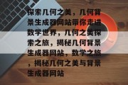 探索几何之美，几何背景生成器网站带你走进数学世界，几何之美探索之旅，揭秘几何背景生成器网站，数学之旅，揭秘几何之美与背景生成器网站