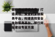 银行网站建设方案，打造高效、安全的金融服务平台，构建高效安全金融服务平台，银行网站建设专业方案
