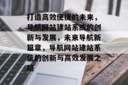 打造高效便捷的未来，导航网站建站系统的创新与发展，未来导航新篇章，导航网站建站系统的创新与高效发展之路