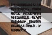 轻松掌握网站域名注册信息查询技巧，保障网络安全，高效查询网站域名注册信息，助力网络安全防护，轻松查询网站域名注册信息，护航网络安全