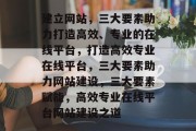 建立网站，三大要素助力打造高效、专业的在线平台，打造高效专业在线平台，三大要素助力网站建设，三大要素赋能，高效专业在线平台网站建设之道