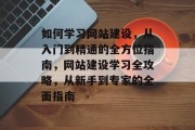 如何学习网站建设，从入门到精通的全方位指南，网站建设学习全攻略，从新手到专家的全面指南