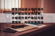 使用网站统计插件提升用户体验和业务增长，大幅提升用户体验与业务增长，如何利用网站统计插件