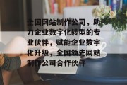 全国网站制作公司，助力企业数字化转型的专业伙伴，赋能企业数字化升级，全国领先网站制作公司合作伙伴