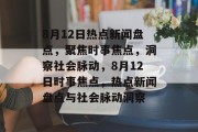 8月12日热点新闻盘点，聚焦时事焦点，洞察社会脉动，8月12日时事焦点，热点新闻盘点与社会脉动洞察