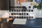 揭秘tk网站域名，探索其背后的奥秘与影响，解码tk域名之谜，揭秘其神秘面纱与深远影响
