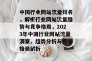 中国行业网站流量排名，解析行业网站流量趋势与竞争格局，2023年中国行业网站流量洞察，趋势分析与竞争格局解析