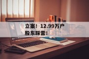 立案！12.99万户股东踩雷！
