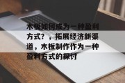 木板如何成为一种盈利方式？，拓展经济新渠道，木板制作作为一种盈利方式的探讨