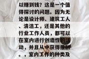 室内做什么样的工作可以赚到钱?这是一个值得探讨的问题。因为无论是设计师、建筑工人、清洁工,还是其他的行业工作人员,都可以在室内进行创造性的活动,并且从中获得报酬。,室内工作的种类及其收入来源 室内做什么样的工作可以赚到钱?这是一个值得探讨的问题。因为无论是设计师、建筑工人、清洁工,还是其他的行业工作人员,都可以在室内进行创造性的活动,并且从中获得报酬。,室内工作的种类及其收入来源