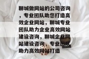聊城做网站的公司咨询，专业团队助您打造高效企业网站，聊城专业团队助力企业高效网站建设咨询，聊城企业网站建设咨询，专业团队助力高效网站打造