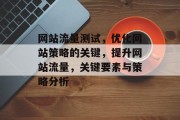 网站流量测试，优化网站策略的关键，提升网站流量，关键要素与策略分析