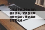 在宜昌寻找适合自己的创业机会,宜昌创业项目搜索指南,找到最适合您的机遇 在宜昌寻找适合自己的创业机会,宜昌创业项目搜索指南,找到最适合您的机遇