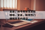 宜昌,探寻哪些生意能赚钱,宜昌,探寻热门赚钱生意的途径 宜昌,探寻哪些生意能赚钱,宜昌,探寻热门赚钱生意的途径