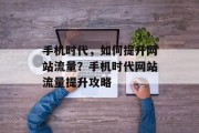 手机时代，如何提升网站流量？手机时代网站流量提升攻略