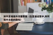 如何直播提升流量数据（在直播运营中,如何提升流量的指标）
