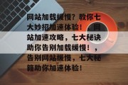 网站加载缓慢？教你七大妙招加速体验！，网站加速攻略，七大秘诀助你告别加载缓慢！，告别网站缓慢，七大秘籍助你加速体验！