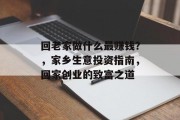 回老家做什么最赚钱?,家乡生意投资指南,回家创业的致富之道 回老家做什么最赚钱?,家乡生意投资指南,回家创业的致富之道