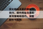 优化网站流量的策略与技巧，提升网站流量的有效策略和技巧，深度解析与实践