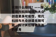 代做什么赚钱?——探析现代科技如何为大众创造更多可能性,现代科技与大众创造无限可能,探讨其在赚钱方面的应用 代做什么赚钱?——探析现代科技如何为大众创造更多可能性,现代科技与大众创造无限可能,探讨其在赚钱方面的应用