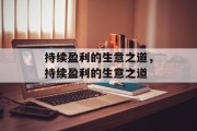 持续盈利的生意之道,持续盈利的生意之道 持续盈利的生意之道,持续盈利的生意之道
