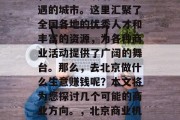 北京,作为中国的首都,是一个充满活力和机遇的城市。这里汇聚了全国各地的优秀人才和丰富的资源,为各种商业活动提供了广阔的舞台。那么,去北京做什么生意赚钱呢?本文将为您探讨几个可能的商业方向。,北京商业机遇,探索赚钱的几个潜在商业方向