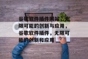 谷歌软件插件网站，无限可能的创新与应用，谷歌软件插件，无限可能的创新和应用