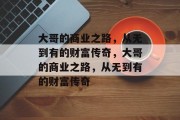 大哥的商业之路，从无到有的财富传奇，大哥的商业之路，从无到有的财富传奇
