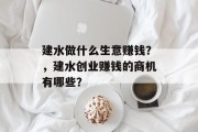 建水做什么生意赚钱?,建水创业赚钱的商机有哪些? 建水做什么生意赚钱?,建水创业赚钱的商机有哪些?