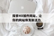 探索HX插件网站，让你的网站焕发新活力