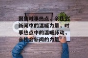 聚焦时事热点，亲社会新闻中的温暖力量，时事热点中的温暖脉动，亲社会新闻的力量