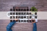 景区生意的盈利之道,探索最赚钱的商机,景区生意的盈利之道,探索高效盈利商机策略 景区生意的盈利之道,探索最赚钱的商机,景区生意的盈利之道,探索高效盈利商机策略