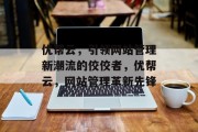 优帮云，引领网站管理新潮流的佼佼者，优帮云，网站管理革新先锋