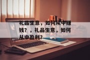 礼品生意,如何从中赚钱?,礼品生意,如何从中盈利? 礼品生意,如何从中赚钱?,礼品生意,如何从中盈利?