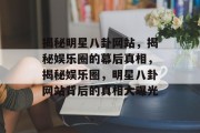 揭秘明星八卦网站，揭秘娱乐圈的幕后真相，揭秘娱乐圈，明星八卦网站背后的真相大曝光