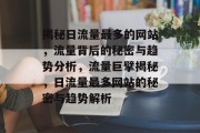 揭秘日流量最多的网站，流量背后的秘密与趋势分析，流量巨擘揭秘，日流量最多网站的秘密与趋势解析