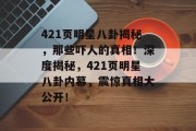 421页明星八卦揭秘，那些吓人的真相！深度揭秘，421页明星八卦内幕，震惊真相大公开！