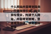 个人网站内容规划指南，打造独特价值，吸引目标受众，构建个人网站，内容规划策略，塑造独特价值，锁定目标群体