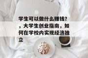 学生可以做什么赚钱?,大学生创业指南,如何在学校内实现经济独立 学生可以做什么赚钱?,大学生创业指南,如何在学校内实现经济独立