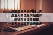 淘宝流量来源揭秘，盘点五大高流量网站推荐，揭秘淘宝流量秘籍，五大高流量网站大盘点