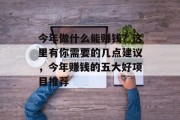 今年做什么能赚钱?这里有你需要的几点建议,今年赚钱的五大好项目推荐 今年做什么能赚钱?这里有你需要的几点建议,今年赚钱的五大好项目推荐