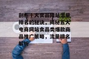 剖析十大食品网站流量排名的秘诀，揭秘五大电商网站食品类爆款商品推广策略，流量排名解析