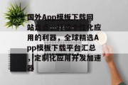 国外App模板下载网站盘点，打造个性化应用的利器，全球精选App模板下载平台汇总，定制化应用开发加速器