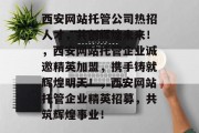 西安网站托管公司热招人才，共创辉煌未来！，西安网站托管企业诚邀精英加盟，携手铸就辉煌明天！，西安网站托管企业精英招募，共筑辉煌事业！