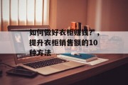 如何做好衣柜赚钱?,提升衣柜销售额的10种方法 如何做好衣柜赚钱?,提升衣柜销售额的10种方法