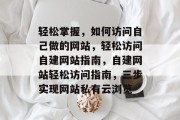 轻松掌握，如何访问自己做的网站，轻松访问自建网站指南，自建网站轻松访问指南，三步实现网站私有云浏览