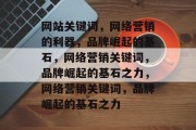 网站关键词，网络营销的利器，品牌崛起的基石，网络营销关键词，品牌崛起的基石之力，网络营销关键词，品牌崛起的基石之力